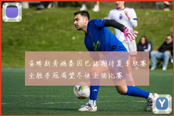 黄蜂新秀施泰因巴赫期待夏季联赛全胜夺冠渴望尽快上场比赛