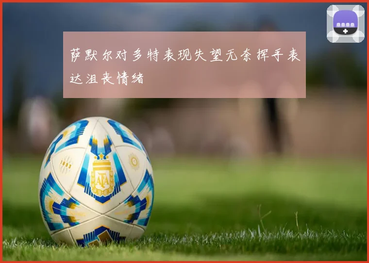 萨默尔对多特表现失望无奈挥手表达沮丧情绪