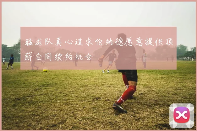 猛龙队真心追求伦纳德愿意提供顶薪合同续约机会