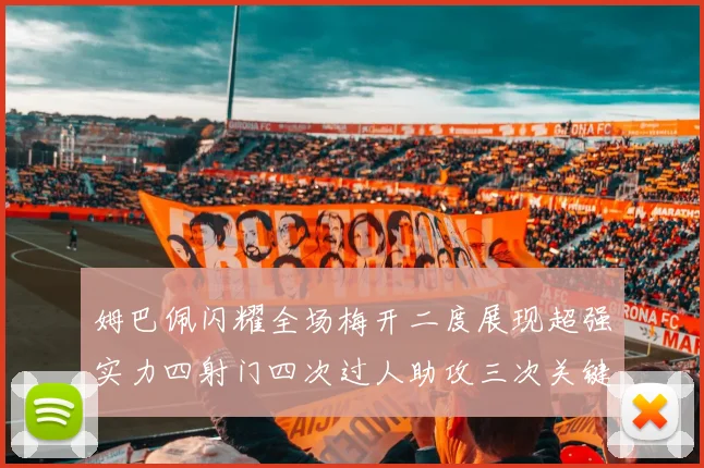 姆巴佩闪耀全场梅开二度展现超强实力四射门四次过人助攻三次关键传球