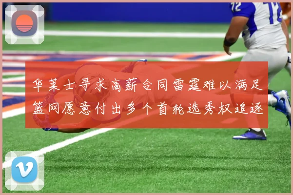 华莱士寻求高薪合同雷霆难以满足篮网愿意付出多个首轮选秀权追逐