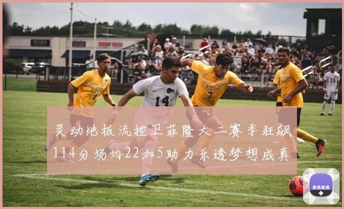 灵动地板流控卫菲隆大二赛季狂飙114分场均22加5助力乐透梦想成真