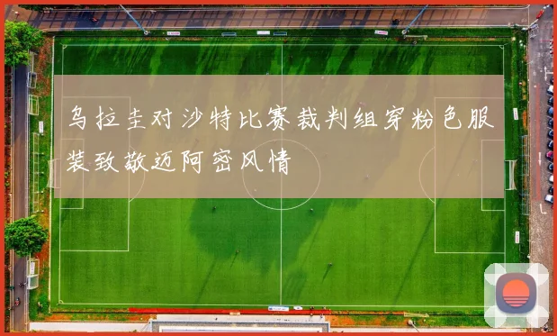 乌拉圭对沙特比赛裁判组穿粉色服装致敬迈阿密风情