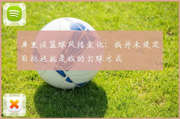 库里谈篮球风格变化：我并未设定目标这就是我的打球方式